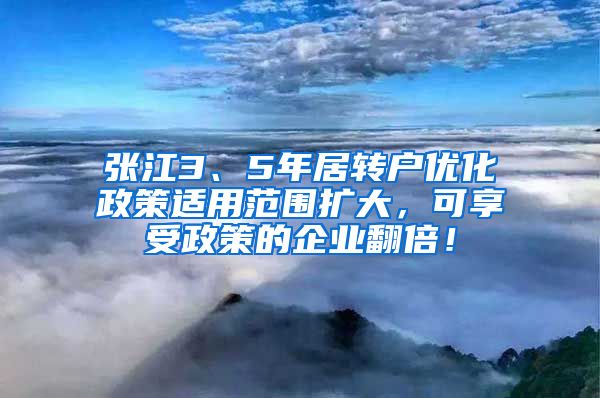 张江3、5年居转户优化政策适用范围扩大，可享受政策的企业翻倍！