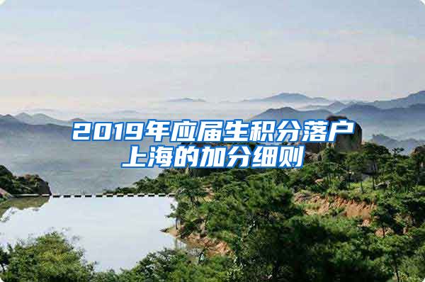 2019年应届生积分落户上海的加分细则