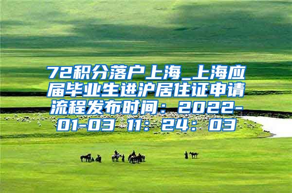 72积分落户上海_上海应届毕业生进沪居住证申请流程发布时间：2022-01-03 11：24：03