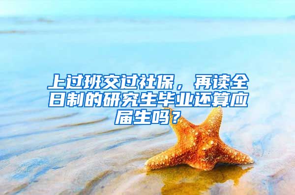 上过班交过社保，再读全日制的研究生毕业还算应届生吗？