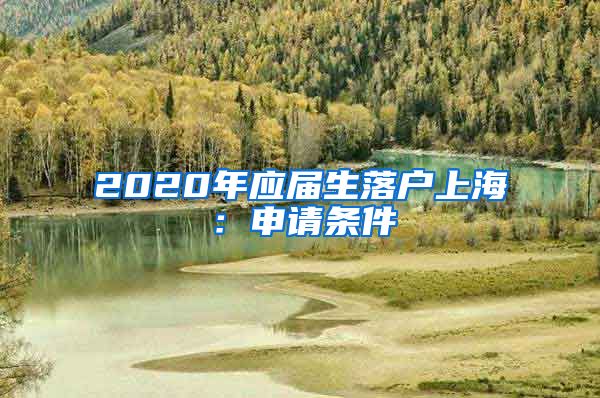 2020年应届生落户上海：申请条件