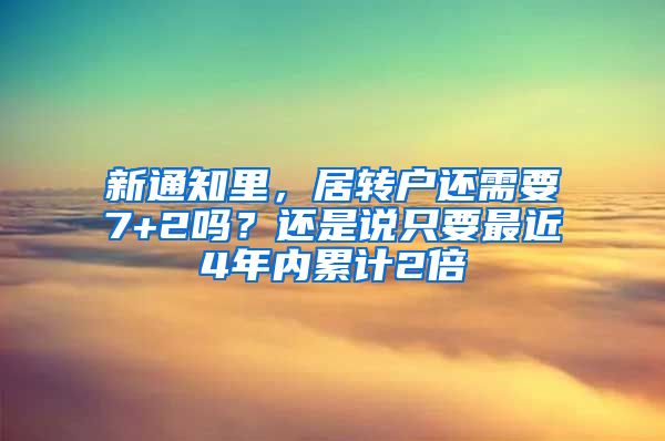 新通知里，居转户还需要7+2吗？还是说只要最近4年内累计2倍