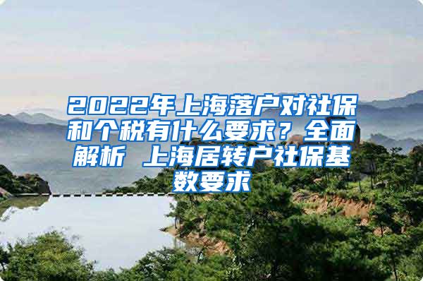 2022年上海落户对社保和个税有什么要求？全面解析 上海居转户社保基数要求