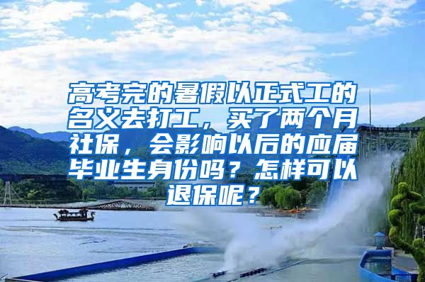 高考完的暑假以正式工的名义去打工，买了两个月社保，会影响以后的应届毕业生身份吗？怎样可以退保呢？