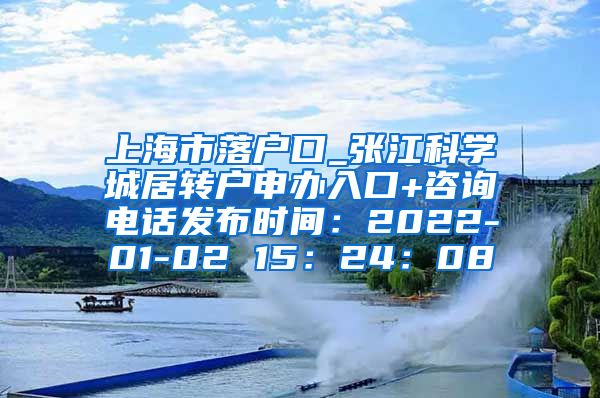 上海市落户口_张江科学城居转户申办入口+咨询电话发布时间：2022-01-02 15：24：08