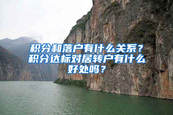 积分和落户有什么关系？积分达标对居转户有什么好处吗？