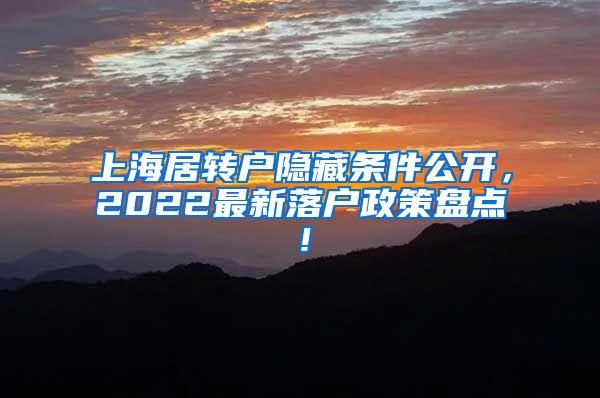 上海居转户隐藏条件公开，2022最新落户政策盘点！