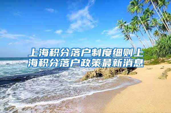 上海积分落户制度细则上海积分落户政策最新消息