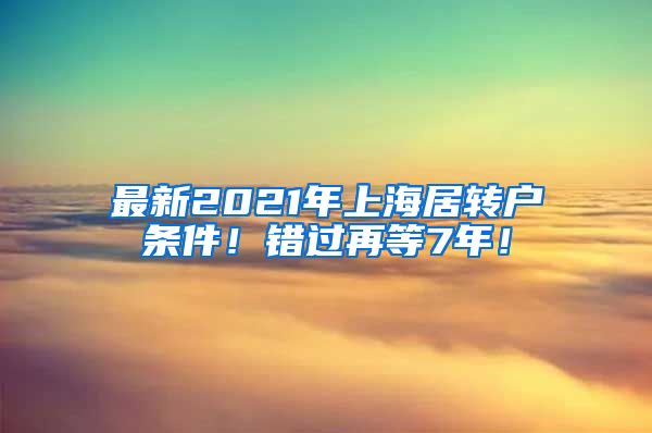 最新2021年上海居转户条件！错过再等7年！