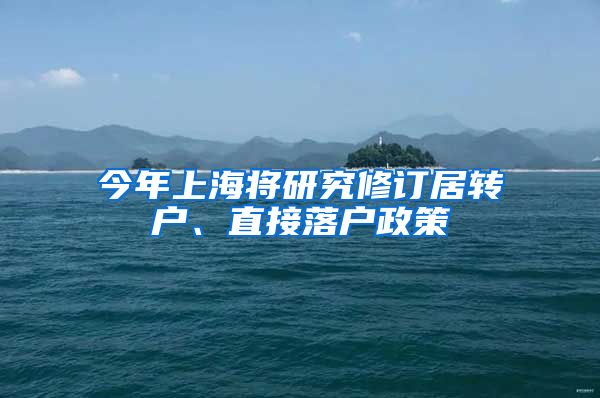 今年上海将研究修订居转户、直接落户政策