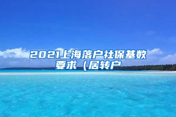 2021上海落户社保基数要求（居转户