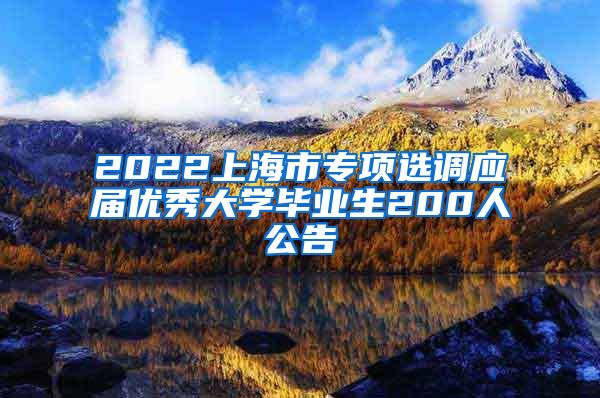 2022上海市专项选调应届优秀大学毕业生200人公告