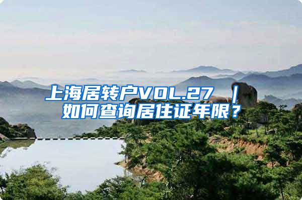 上海居转户VOL.27 ｜ 如何查询居住证年限？