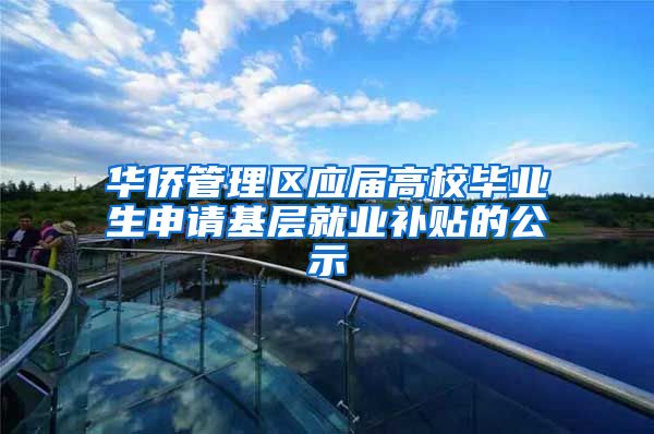 华侨管理区应届高校毕业生申请基层就业补贴的公示