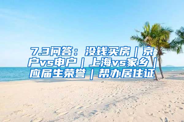 7.3问答：没钱买房｜京户vs申户｜上海vs家乡｜应届生荣誉｜帮办居住证