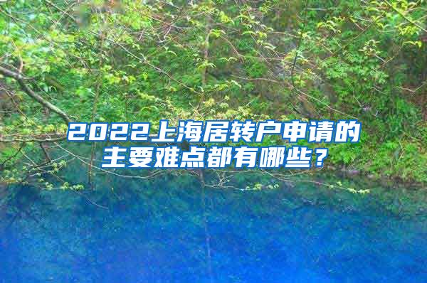 2022上海居转户申请的主要难点都有哪些？