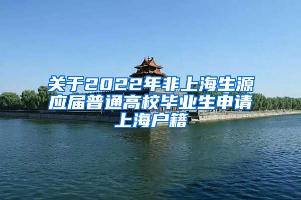 关于2022年非上海生源应届普通高校毕业生申请上海户籍