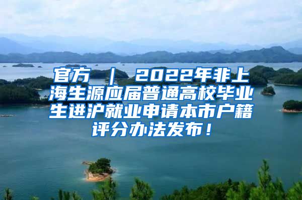 官方 ｜ 2022年非上海生源应届普通高校毕业生进沪就业申请本市户籍评分办法发布！