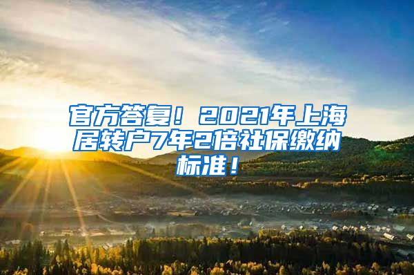 官方答复！2021年上海居转户7年2倍社保缴纳标准！