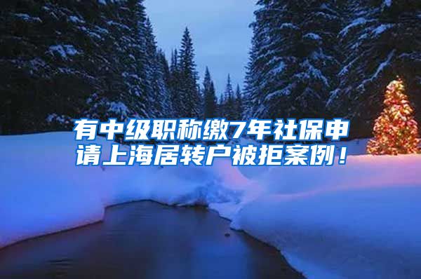 有中级职称缴7年社保申请上海居转户被拒案例！