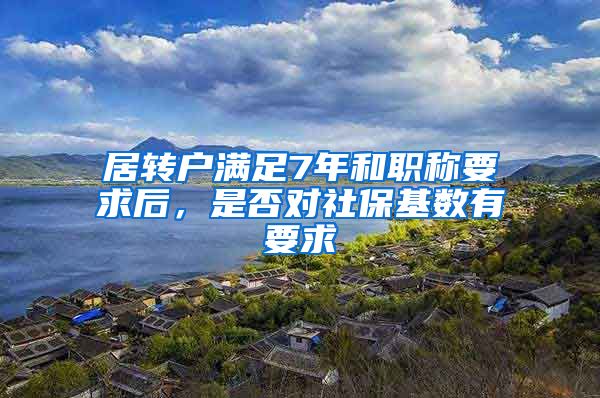 居转户满足7年和职称要求后，是否对社保基数有要求