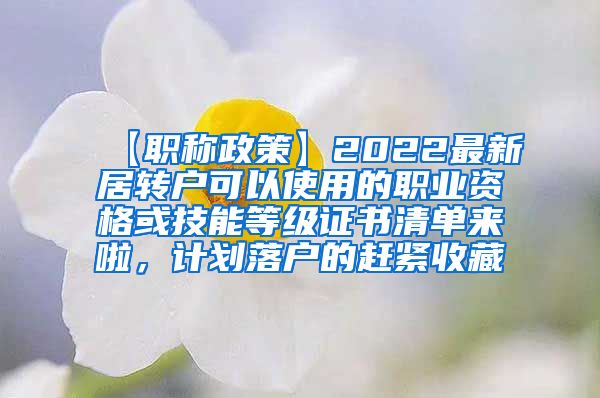 【职称政策】2022最新居转户可以使用的职业资格或技能等级证书清单来啦，计划落户的赶紧收藏