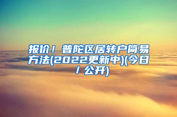 报价！普陀区居转户简易方法(2022更新中)(今日／公开)