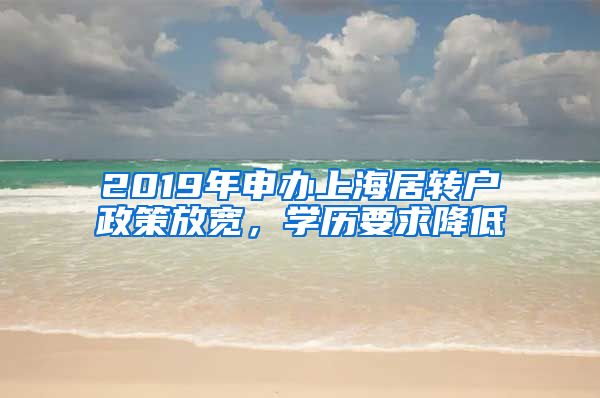 2019年申办上海居转户政策放宽，学历要求降低