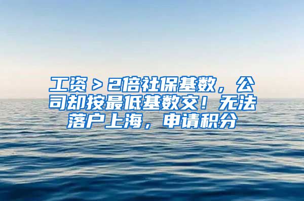 工资＞2倍社保基数，公司却按最低基数交！无法落户上海，申请积分