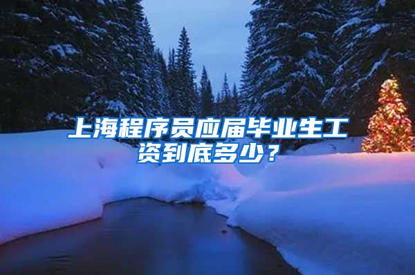 上海程序员应届毕业生工资到底多少？