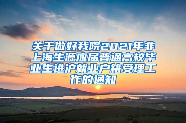 关于做好我院2021年非上海生源应届普通高校毕业生进沪就业户籍受理工作的通知