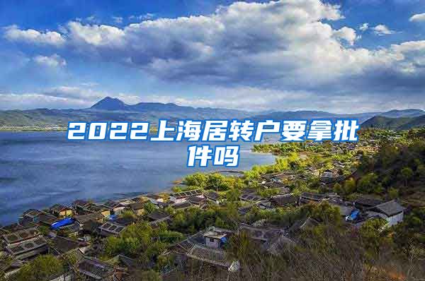 2022上海居转户要拿批件吗