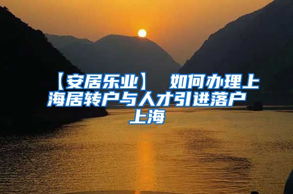 【安居乐业】 如何办理上海居转户与人才引进落户上海