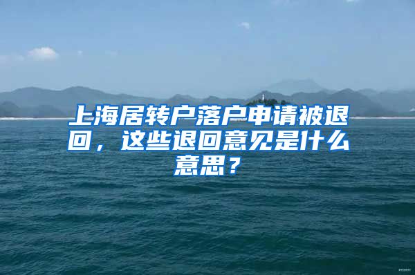 上海居转户落户申请被退回，这些退回意见是什么意思？