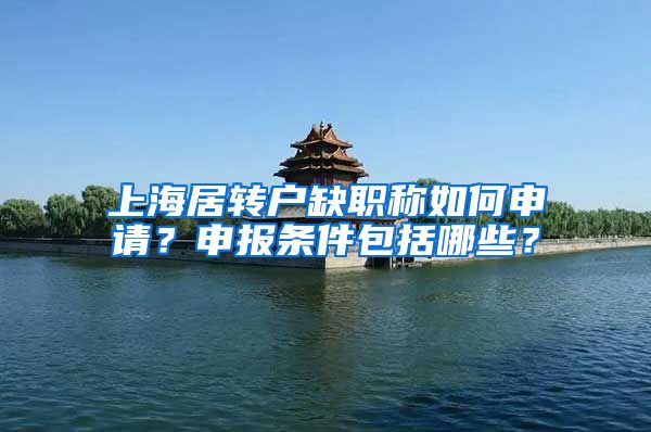 上海居转户缺职称如何申请？申报条件包括哪些？