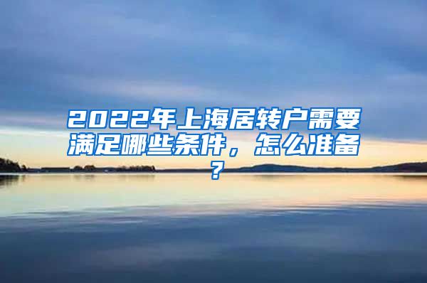 2022年上海居转户需要满足哪些条件，怎么准备？