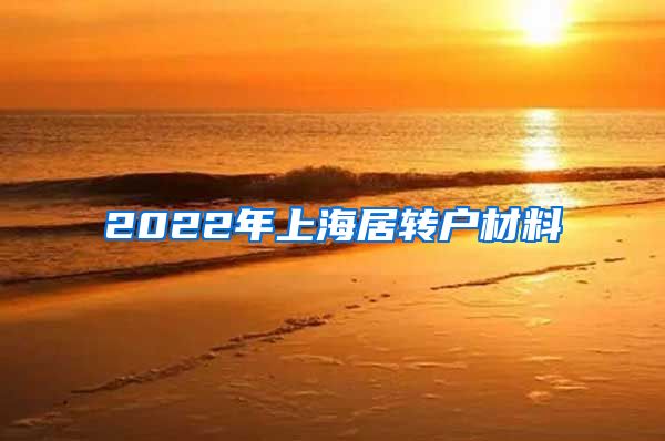 2022年上海居转户材料