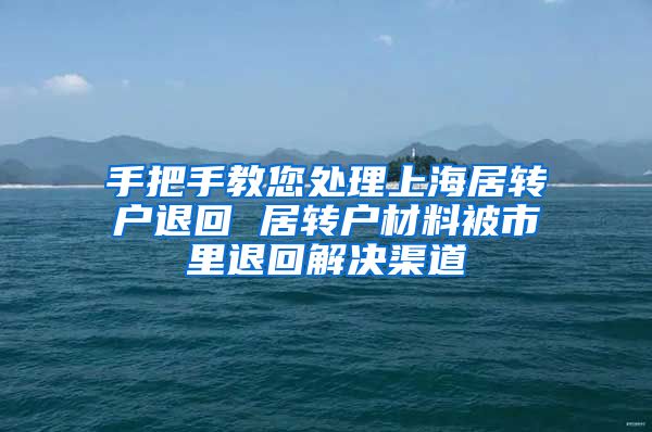 手把手教您处理上海居转户退回 居转户材料被市里退回解决渠道