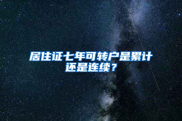 居住证七年可转户是累计还是连续？