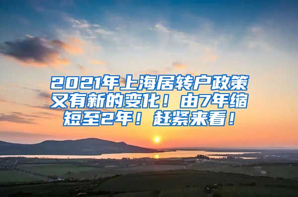 2021年上海居转户政策又有新的变化！由7年缩短至2年！赶紧来看！