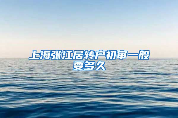 上海张江居转户初审一般要多久