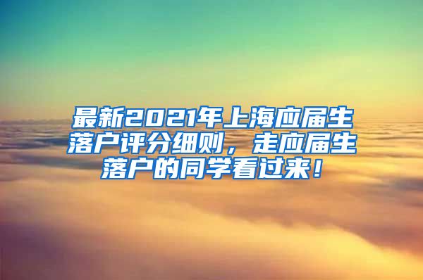 最新2021年上海应届生落户评分细则，走应届生落户的同学看过来！