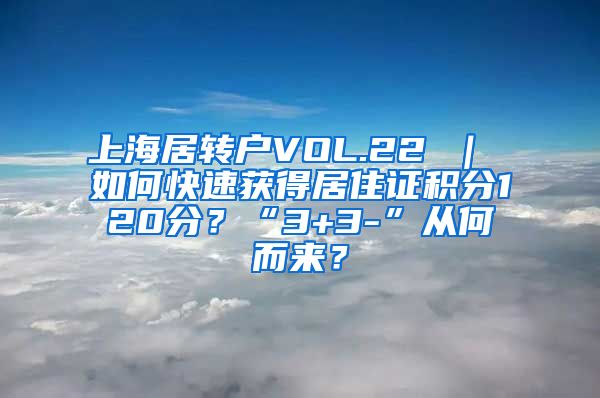 上海居转户VOL.22 ｜ 如何快速获得居住证积分120分？“3+3-”从何而来？