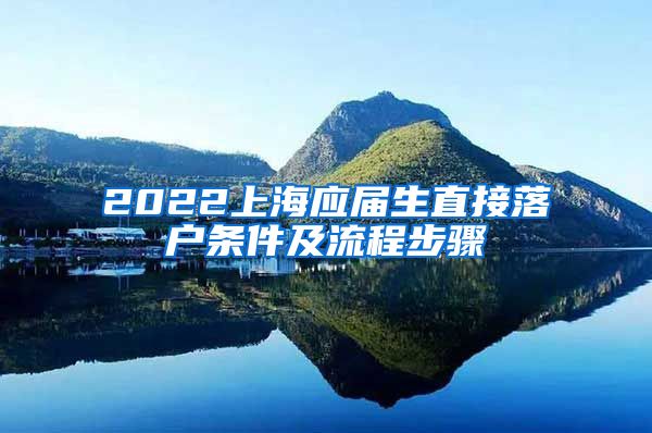 2022上海应届生直接落户条件及流程步骤
