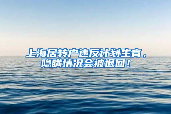 上海居转户违反计划生育，隐瞒情况会被退回！