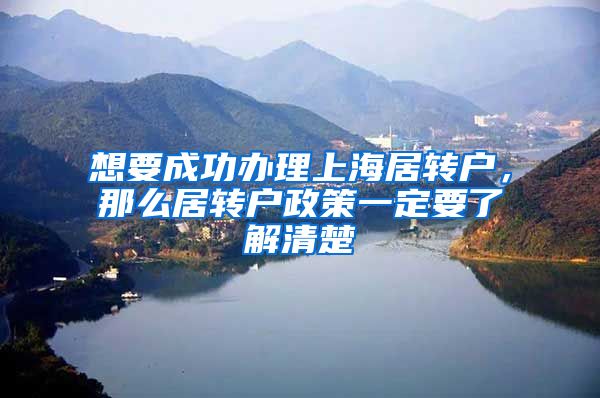 想要成功办理上海居转户，那么居转户政策一定要了解清楚