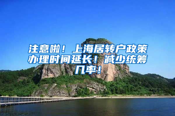 注意啦！上海居转户政策办理时间延长！减少统筹几率！