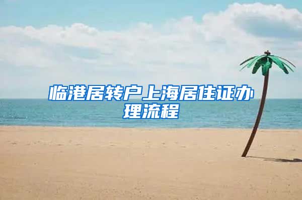 临港居转户上海居住证办理流程