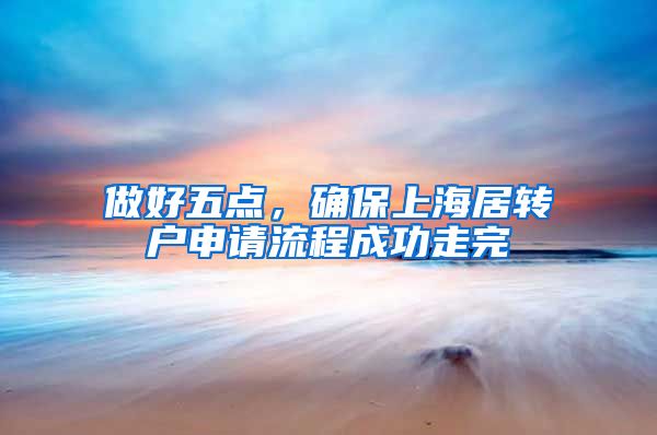 做好五点，确保上海居转户申请流程成功走完