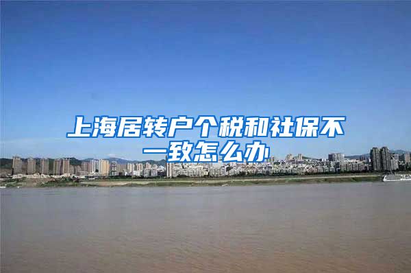 上海居转户个税和社保不一致怎么办